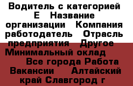 Водитель с категорией Е › Название организации ­ Компания-работодатель › Отрасль предприятия ­ Другое › Минимальный оклад ­ 30 000 - Все города Работа » Вакансии   . Алтайский край,Славгород г.